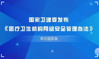 国家卫建委发布《医疗卫生机构网络安全管理办法》，即日起实施
