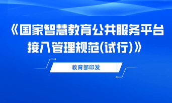 教育部印发《国家智慧教育公共服务平台接入管理规范（试行）》