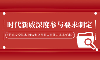 北京时代新威深度参与《信息安全技术 网络安全从业人员能力基本要求》制定
