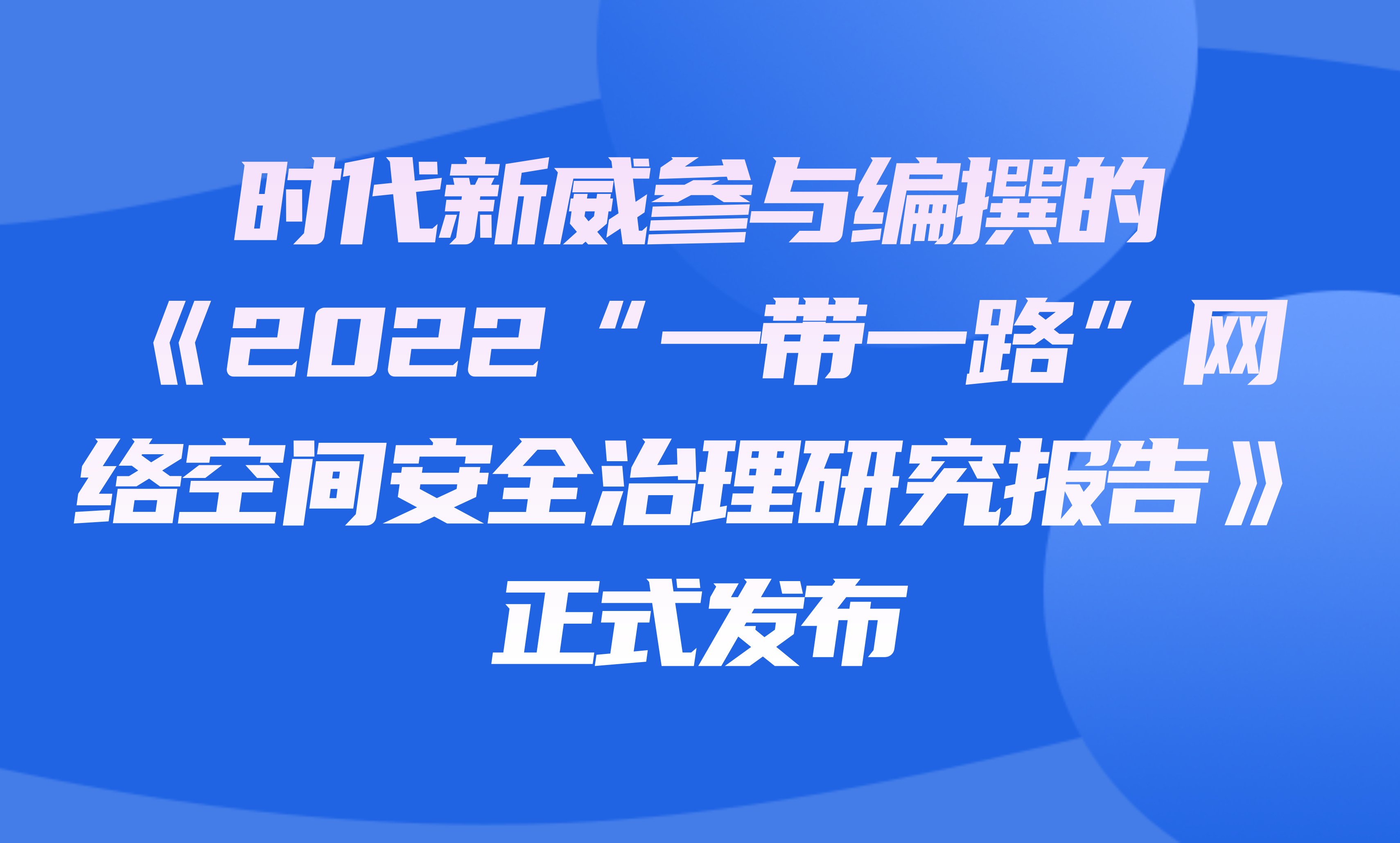 时代新威参与编撰的《2022“一带一路”网络空间安全治理研究报告》正式发布