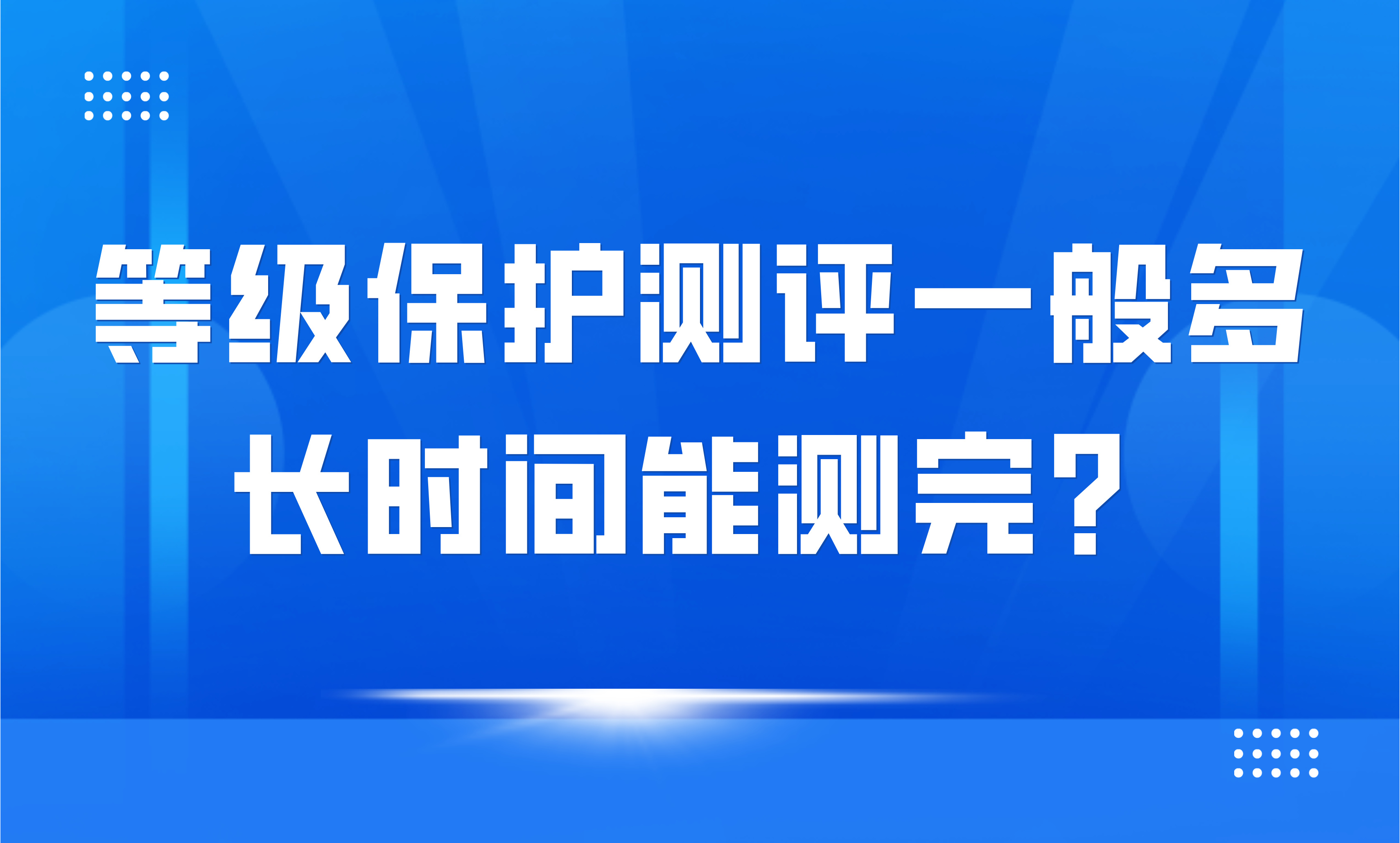 等级保护测评一般多长时间能测完？