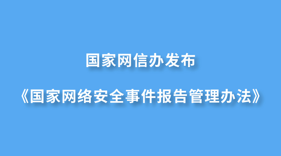 国家网信办发布《国家网络安全事件报告管理办法》（附全文）